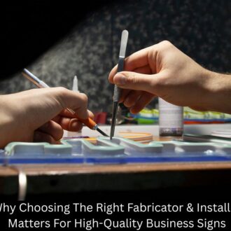 Why Choosing The Right Fabricator & Installer Matters For High-Quality Business Signs